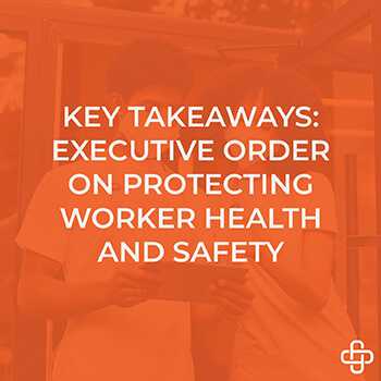 Key Takeaways:  President’s Executive Order on Protecting Worker Health and Safety
